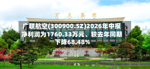 广联航空(300900.SZ)2026年中报净利润为1760.33万元	、较去年同期下降68.48%-第2张图片