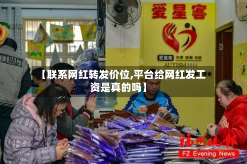 【联系网红转发价位,平台给网红发工资是真的吗】