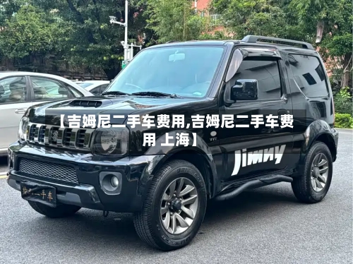 【吉姆尼二手车费用,吉姆尼二手车费用 上海】