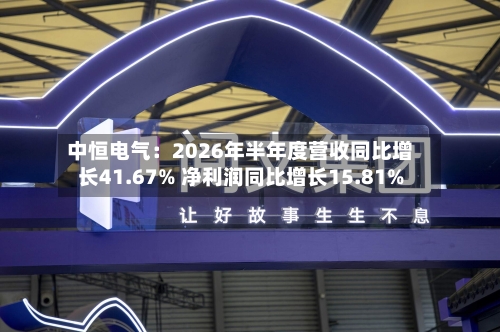 中恒电气:2026年半年度营收同比增长41.67% 净利润同比增长15.81%
