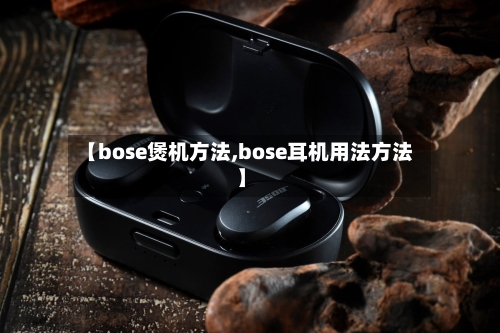 【bose煲机方法,bose耳机用法方法】