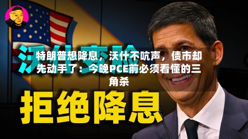 特朗普想降息，沃什不吭声，债市却先动手了：今晚PCE前必须看懂的三角杀-第2张图片