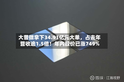 大普微拿下34.91亿元大单,占去年营收逾1.5倍!年内股价已涨749%