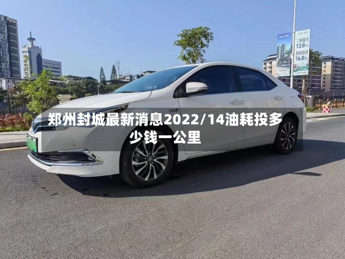 郑州封城最新消息2022/14油耗投多少钱一公里