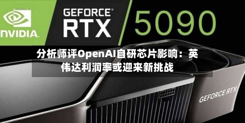 分析师评OpenAI自研芯片影响:英伟达利润率或迎来新挑战-第3张图片