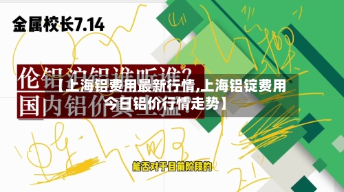 【上海铝费用最新行情,上海铝锭费用今日铝价行情走势】-第2张图片