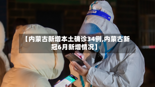 【内蒙古新增本土确诊34例,内蒙古新冠6月新增情况】