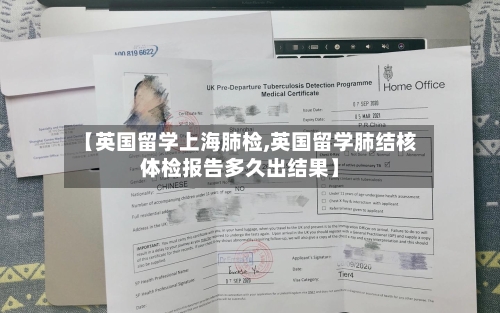【英国留学上海肺检,英国留学肺结核体检报告多久出结果】