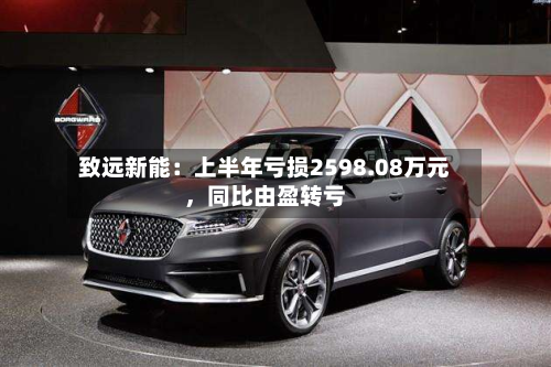 致远新能：上半年亏损2598.08万元，同比由盈转亏-第2张图片
