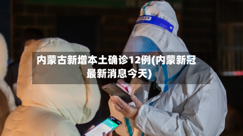 内蒙古新增本土确诊12例(内蒙新冠最新消息今天)