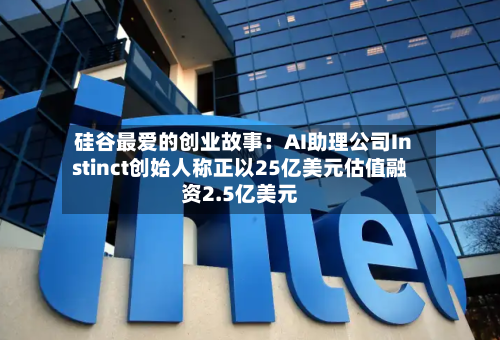 硅谷最爱的创业故事:AI助理公司Instinct创始人称正以25亿美元估值融资2.5亿美元