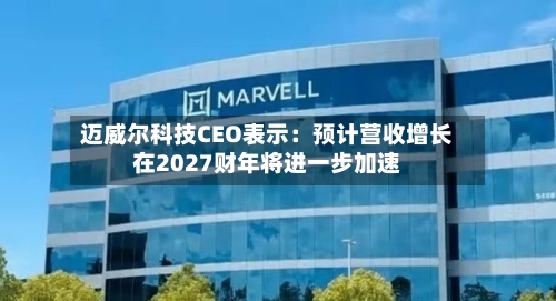迈威尔科技CEO表示：预计营收增长在2027财年将进一步加速-第3张图片