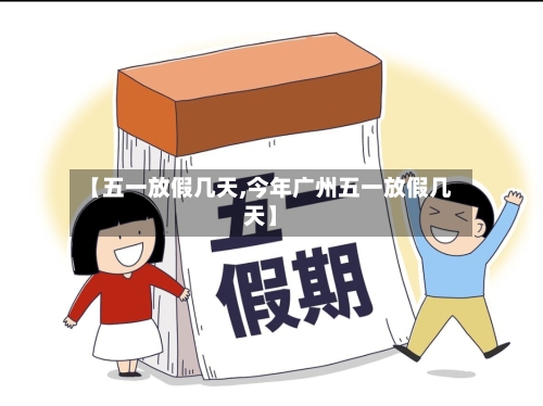 【五一放假几天,今年广州五一放假几天】-第2张图片