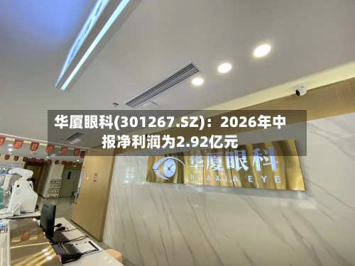 华厦眼科(301267.SZ)：2026年中报净利润为2.92亿元-第2张图片