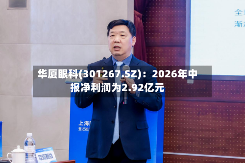 华厦眼科(301267.SZ)：2026年中报净利润为2.92亿元-第3张图片