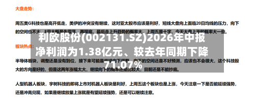 利欧股份(002131.SZ)2026年中报净利润为1.38亿元、较去年同期下降71.07%-第3张图片