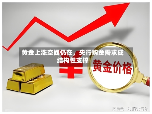黄金上涨空间仍在	，央行购金需求成结构性支撑-第1张图片
