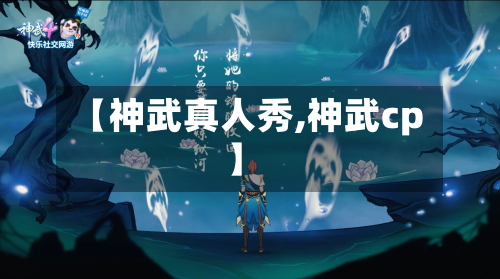 【神武真人秀,神武cp】-第2张图片