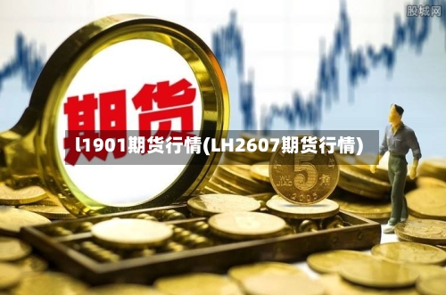 l1901期货行情(LH2607期货行情)