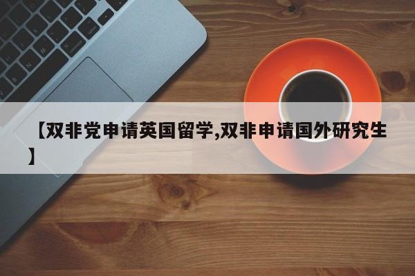 【双非党申请英国留学,双非申请国外研究生】