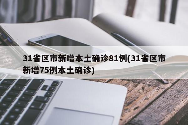 31省区市新增本土确诊81例(31省区市新增75例本土确诊)