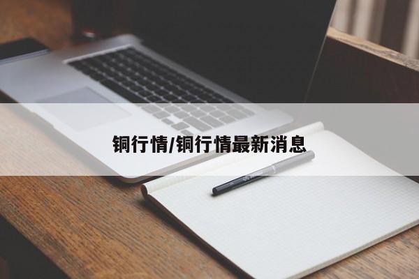 铜行情/铜行情最新消息