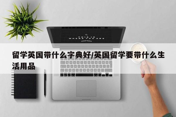 留学英国带什么字典好/英国留学要带什么生活用品