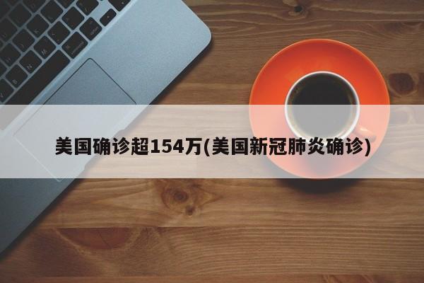 美国确诊超154万(美国新冠肺炎确诊)