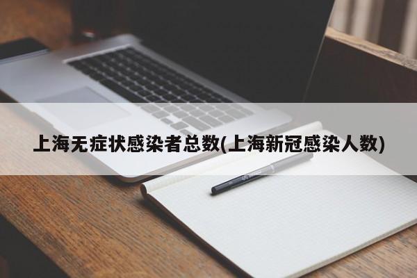 上海无症状感染者总数(上海新冠感染人数)