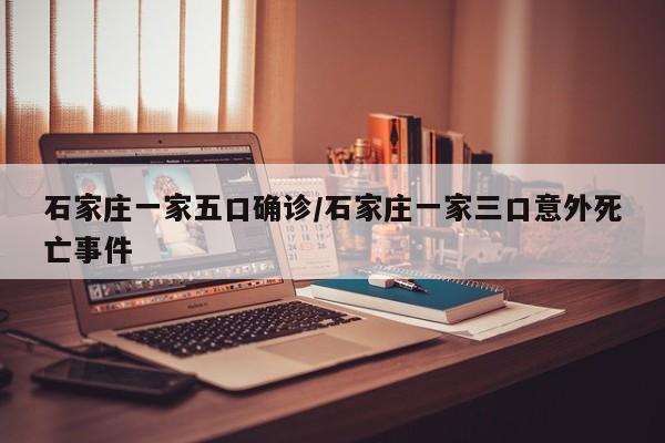 石家庄一家五口确诊/石家庄一家三口意外死亡事件