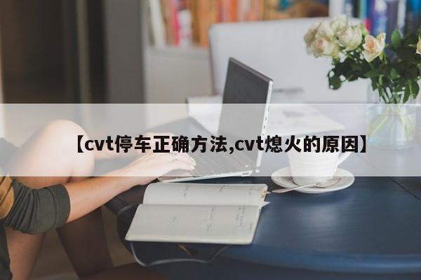 【cvt停车正确方法,cvt熄火的原因】
