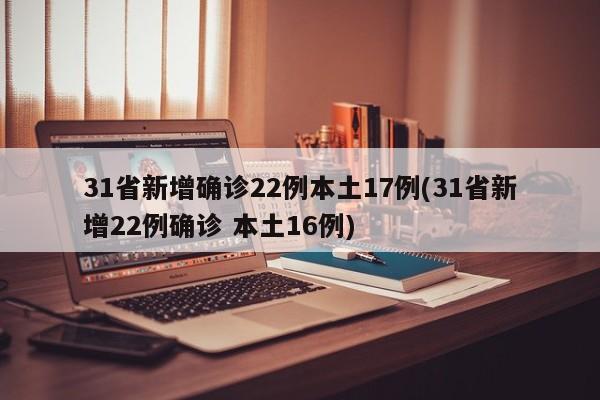 31省新增确诊22例本土17例(31省新增22例确诊 本土16例)
