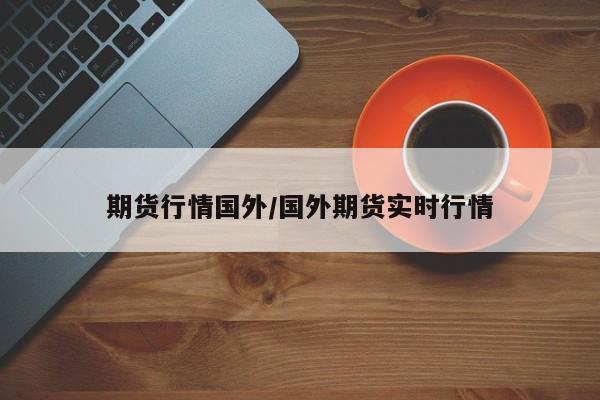 期货行情国外/国外期货实时行情