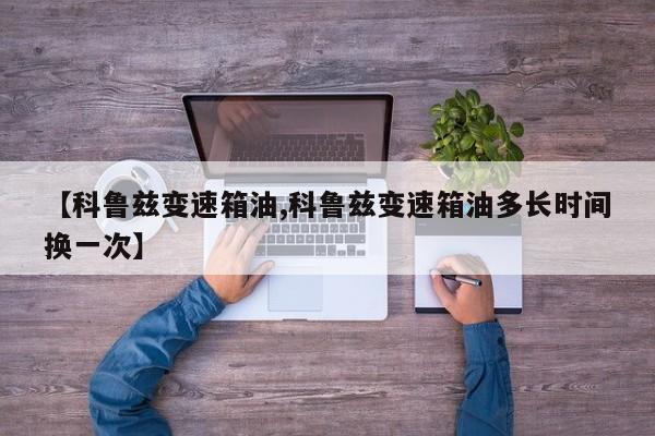 【科鲁兹变速箱油,科鲁兹变速箱油多长时间换一次】