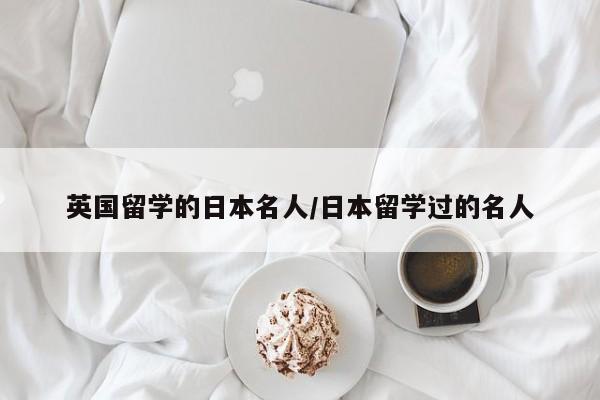 英国留学的日本名人/日本留学过的名人