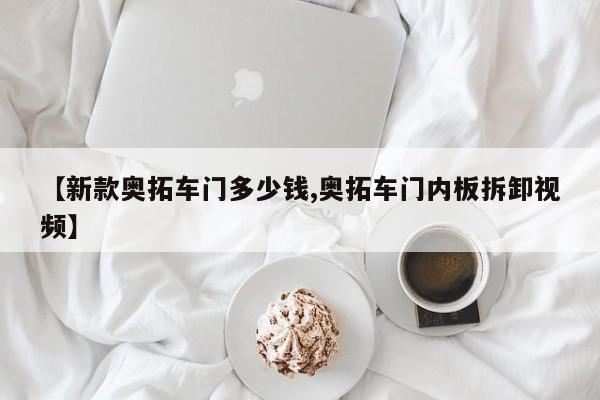 【新款奥拓车门多少钱,奥拓车门内板拆卸视频】
