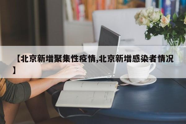 【北京新增聚集性疫情,北京新增感染者情况】