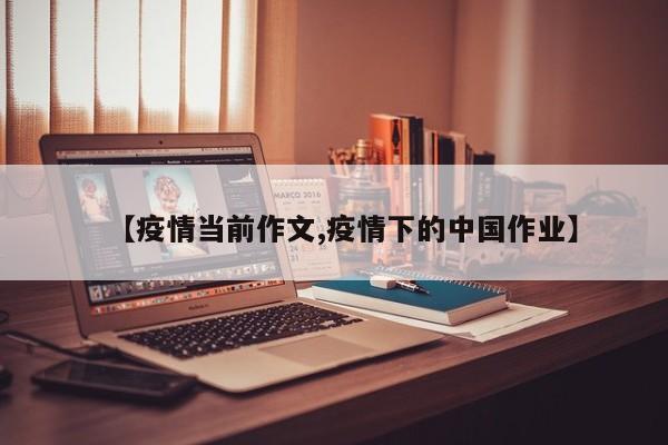 【疫情当前作文,疫情下的中国作业】