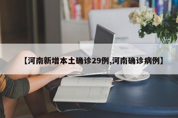 【河南新增本土确诊29例,河南确诊病例】
