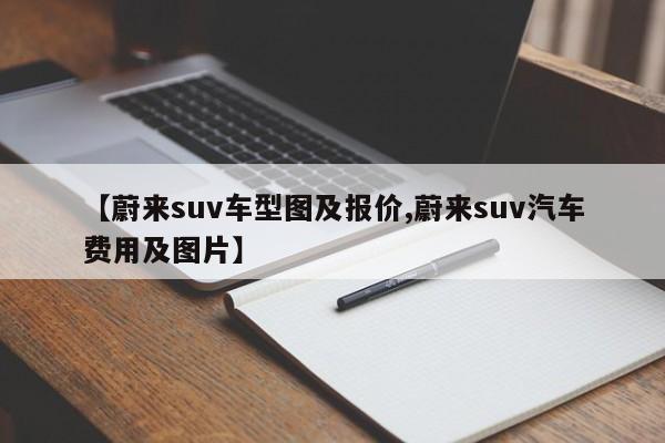 【蔚来suv车型图及报价,蔚来suv汽车费用及图片】