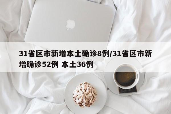 31省区市新增本土确诊8例/31省区市新增确诊52例 本土36例