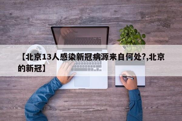 【北京13人感染新冠病源来自何处?,北京的新冠】