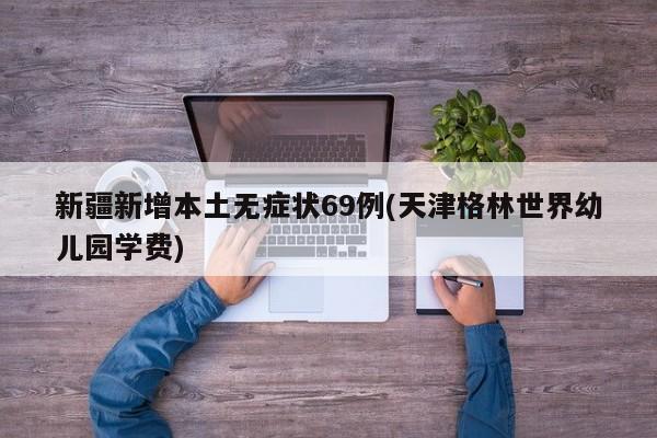 新疆新增本土无症状69例(天津格林世界幼儿园学费)