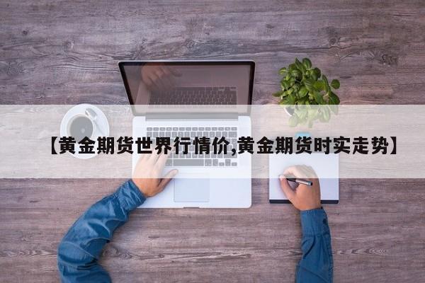 【黄金期货世界行情价,黄金期货时实走势】