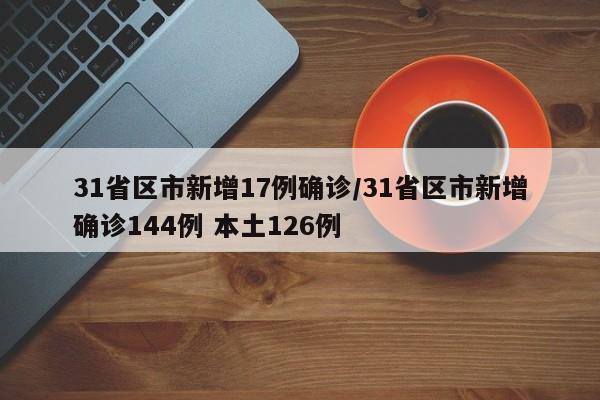 31省区市新增17例确诊/31省区市新增确诊144例 本土126例