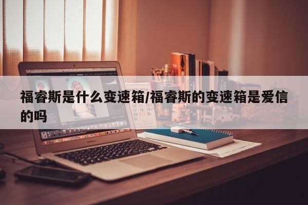 福睿斯是什么变速箱/福睿斯的变速箱是爱信的吗