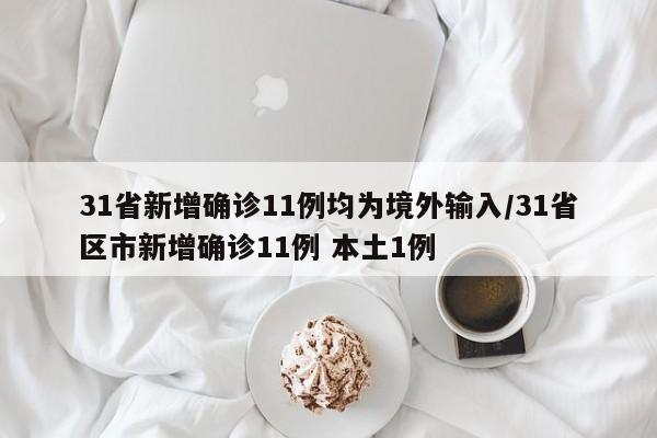 31省新增确诊11例均为境外输入/31省区市新增确诊11例 本土1例
