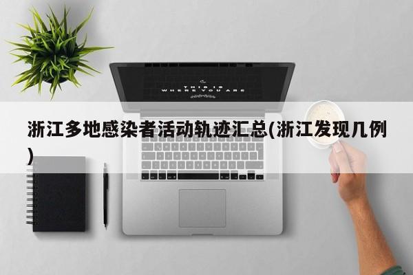 浙江多地感染者活动轨迹汇总(浙江发现几例)