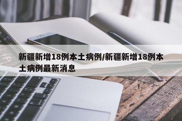 新疆新增18例本土病例/新疆新增18例本土病例最新消息