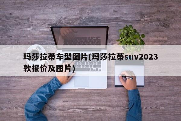 玛莎拉蒂车型图片(玛莎拉蒂suv2023款报价及图片)